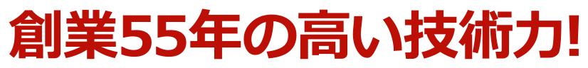 創業55年の高い技術力!
